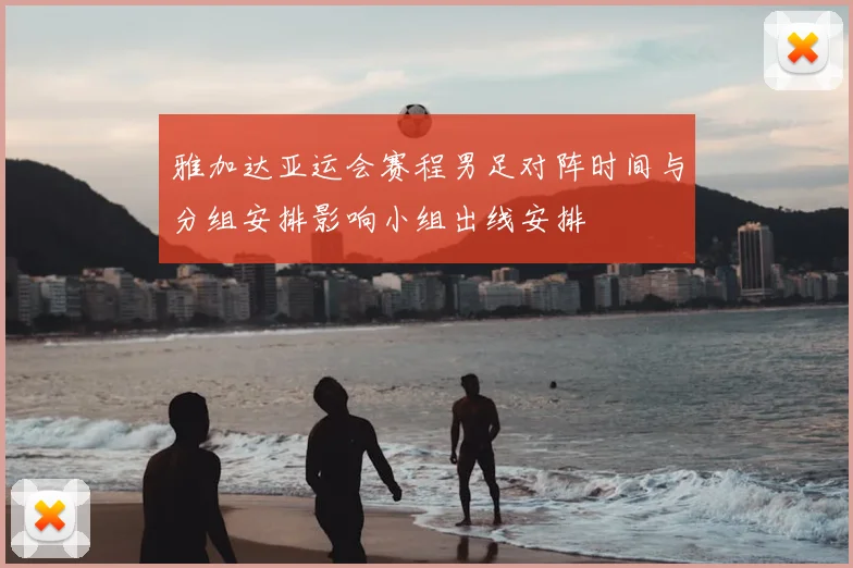 雅加达亚运会赛程男足对阵时间与分组安排影响小组出线安排