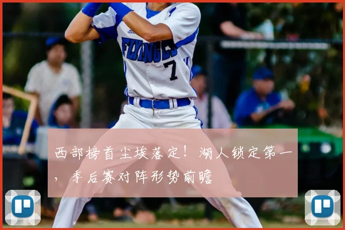 西部榜首尘埃落定！湖人锁定第一，季后赛对阵形势前瞻