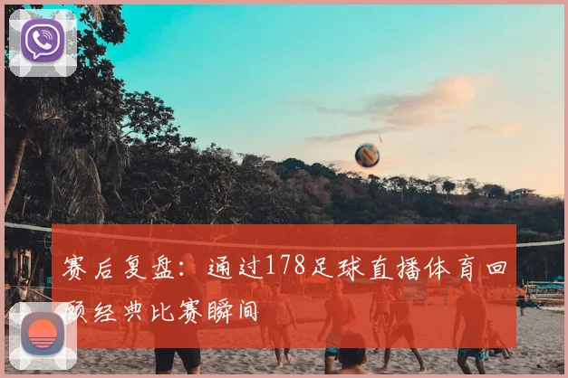 赛后复盘：通过178足球直播体育回顾经典比赛瞬间