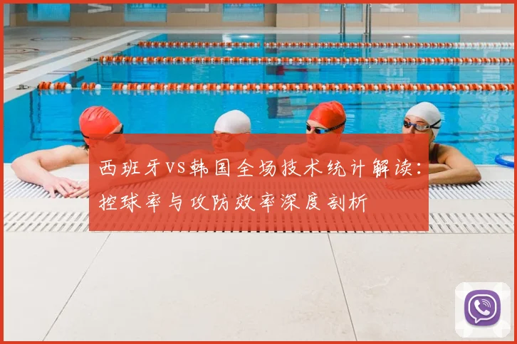 西班牙vs韩国全场技术统计解读：控球率与攻防效率深度剖析